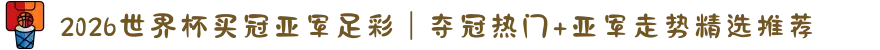 2026世界杯买冠亚军足彩｜夺冠热门+亚军走势精选推荐